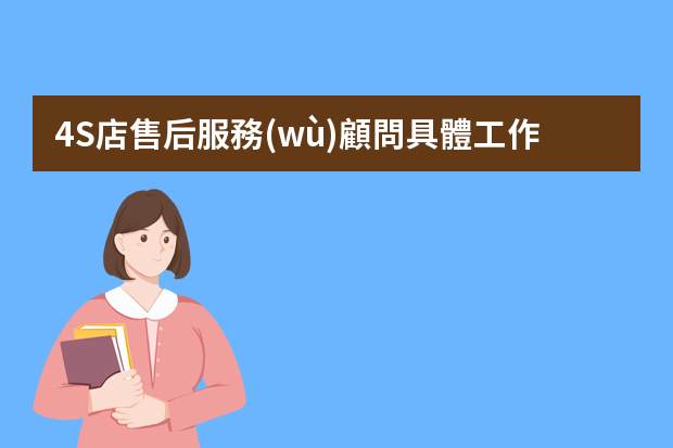 4S店售后服務(wù)顧問具體工作內(nèi)容是什么？